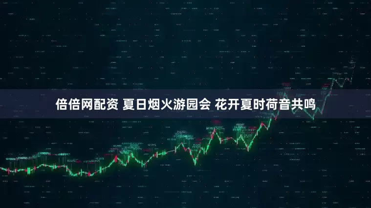 倍倍网配资 夏日烟火游园会 花开夏时荷音共鸣