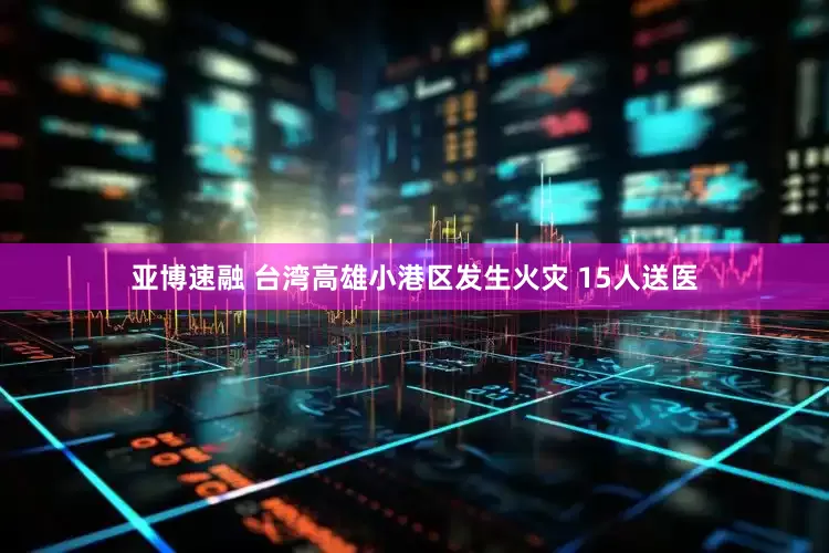亚博速融 台湾高雄小港区发生火灾 15人送医