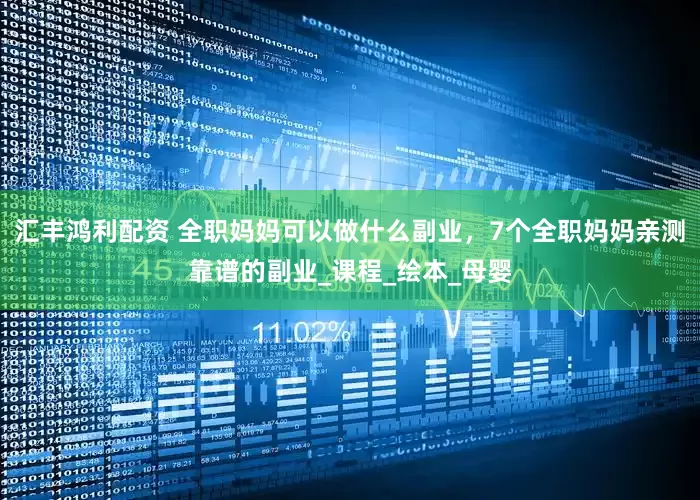 汇丰鸿利配资 全职妈妈可以做什么副业，7个全职妈妈亲测靠谱的副业_课程_绘本_母婴