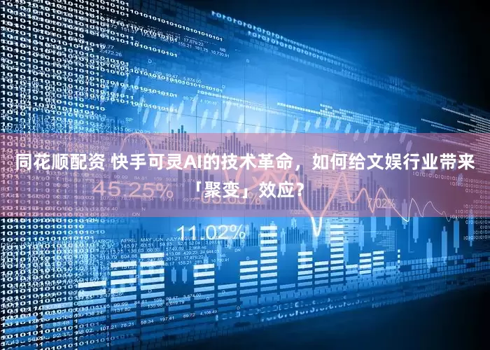 同花顺配资 快手可灵AI的技术革命，如何给文娱行业带来「聚变」效应？