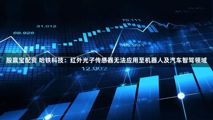 股赢宝配资 哈铁科技：红外光子传感器无法应用至机器人及汽车智驾领域