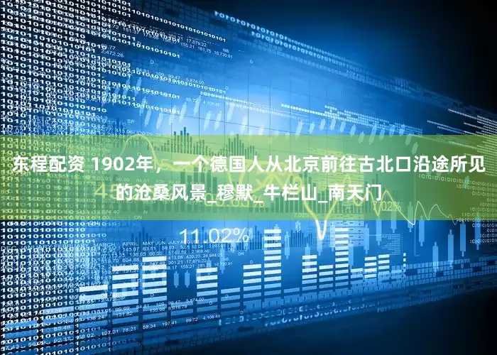 东程配资 1902年，一个德国人从北京前往古北口沿途所见的沧桑风景_穆默_牛栏山_南天门