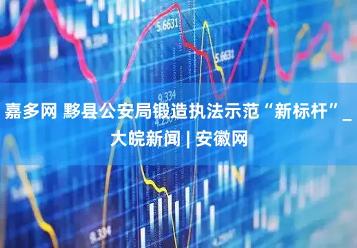嘉多网 黟县公安局锻造执法示范“新标杆”_大皖新闻 | 安徽网