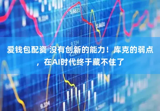 爱钱包配资 没有创新的能力！库克的弱点，在AI时代终于藏不住了