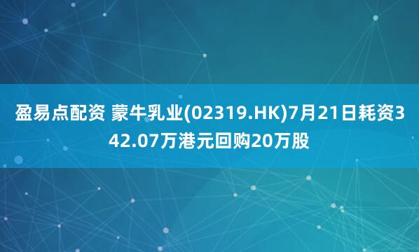 盈易点配资 蒙牛乳业(02319.HK)7月21日耗资342.07万港元回购20万股