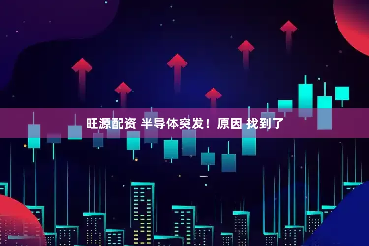 旺源配资 半导体突发！原因 找到了
