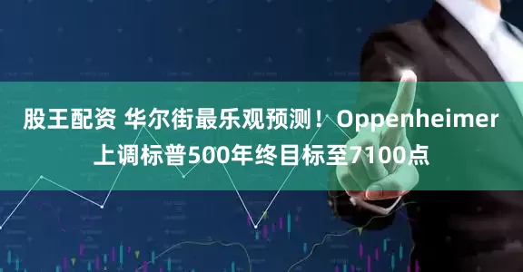 股王配资 华尔街最乐观预测！Oppenheimer上调标普500年终目标至7100点
