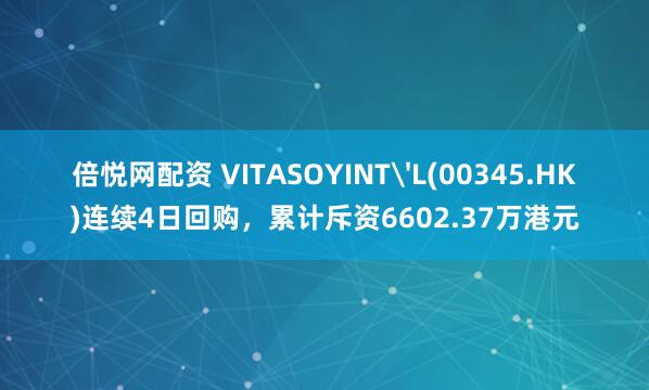 倍悦网配资 VITASOYINT'L(00345.HK)连续4日回购，累计斥资6602.37万港元