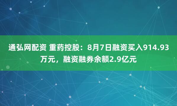 通弘网配资 重药控股：8月7日融资买入914.93万元，融资融券余额2.9亿元