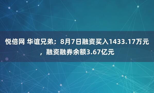 悦倍网 华谊兄弟：8月7日融资买入1433.17万元，融资融券余额3.67亿元