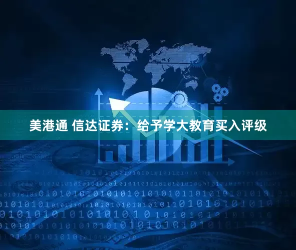 美港通 信达证券：给予学大教育买入评级