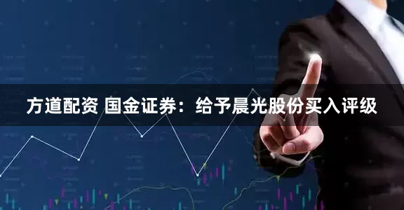 方道配资 国金证券：给予晨光股份买入评级