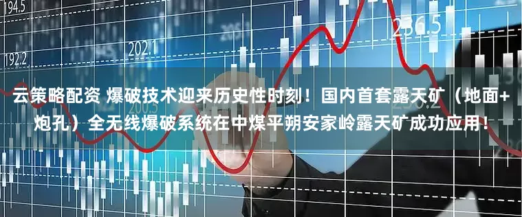 云策略配资 爆破技术迎来历史性时刻！国内首套露天矿（地面+炮孔）全无线爆破系统在中煤平朔安家岭露天矿成功应用！