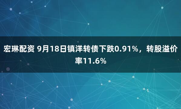 宏琳配资 9月18日镇洋转债下跌0.91%，转股溢价率11.6%