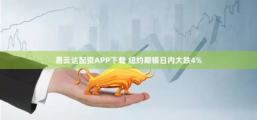 易云达配资APP下载 纽约期银日内大跌4%