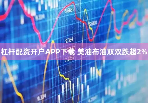 杠杆配资开户APP下载 美油布油双双跌超2%