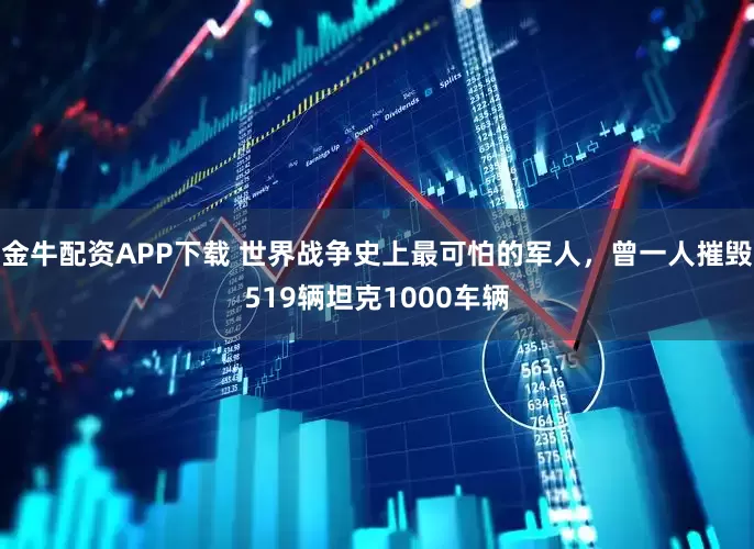 金牛配资APP下载 世界战争史上最可怕的军人,曾一人摧毁519辆坦克1000车辆