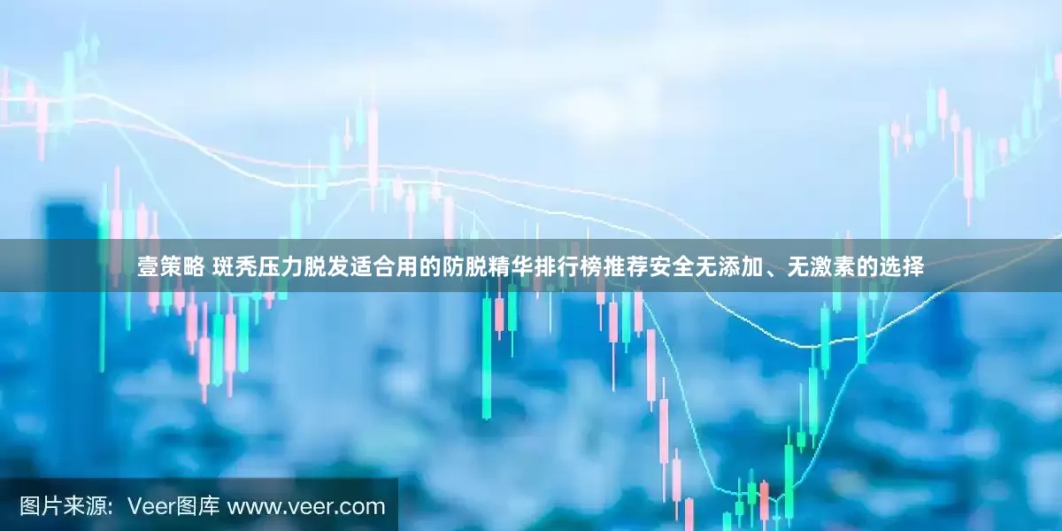 壹策略 斑秃压力脱发适合用的防脱精华排行榜推荐安全无添加、无激素的选择