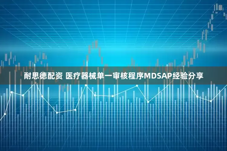耐思徳配资 医疗器械单一审核程序MDSAP经验分享